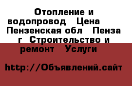 Отопление и водопровод › Цена ­ 1 - Пензенская обл., Пенза г. Строительство и ремонт » Услуги   